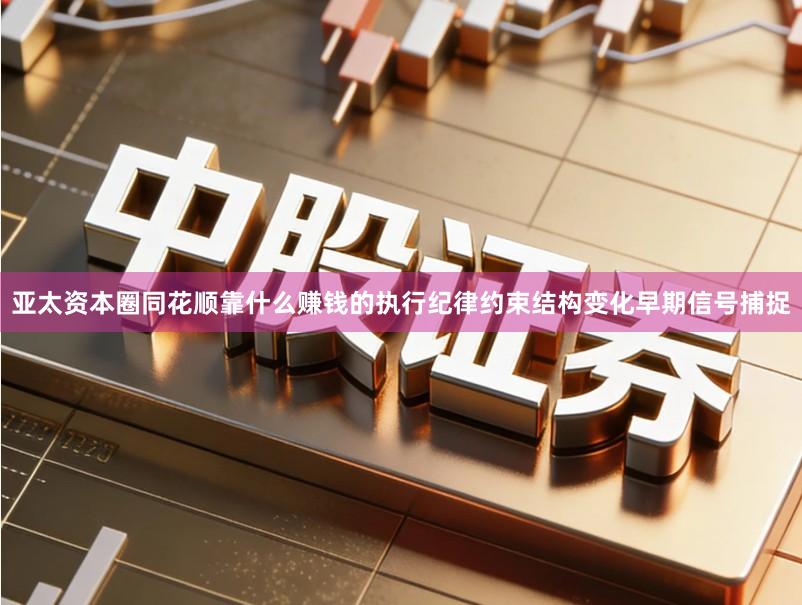 亚太资本圈同花顺靠什么赚钱的执行纪律约束结构变化早期信号捕捉