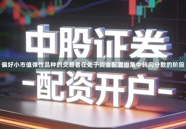 偏好小市值弹性品种的交易者在处于资金配置由集中转向分散的阶段