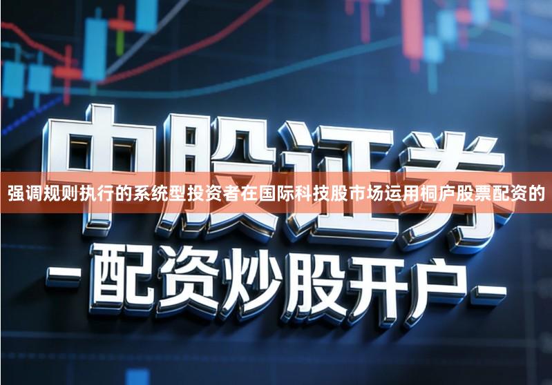 强调规则执行的系统型投资者在国际科技股市场运用桐庐股票配资的