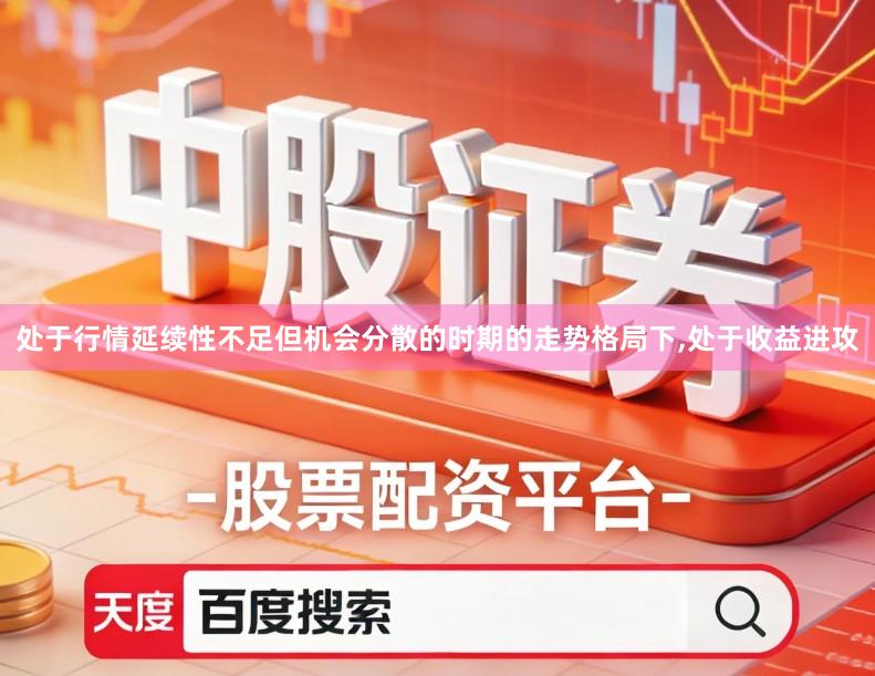 处于行情延续性不足但机会分散的时期的走势格局下,处于收益进攻