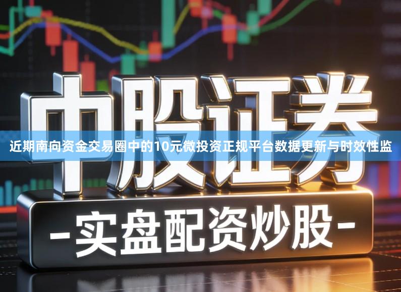 近期南向资金交易圈中的10元微投资正规平台数据更新与时效性监