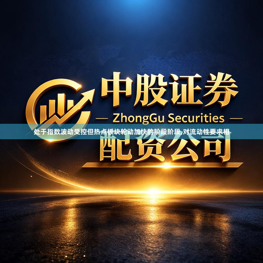 处于指数波动受控但热点板块轮动加快的阶段阶段,对流动性要求相