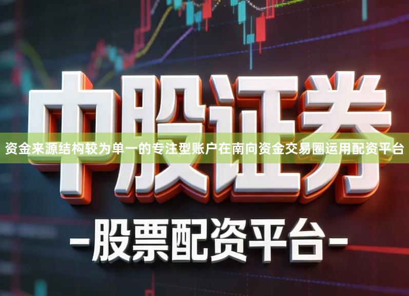 资金来源结构较为单一的专注型账户在南向资金交易圈运用配资平台