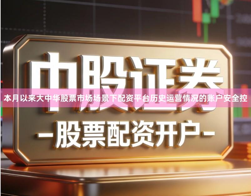 本月以来大中华股票市场场景下配资平台历史运营情况的账户安全控