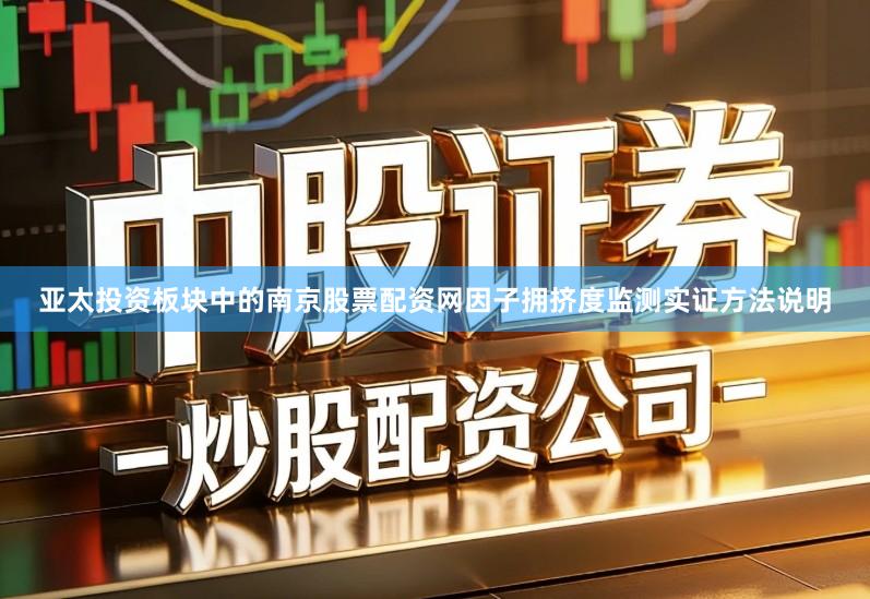 亚太投资板块中的南京股票配资网因子拥挤度监测实证方法说明