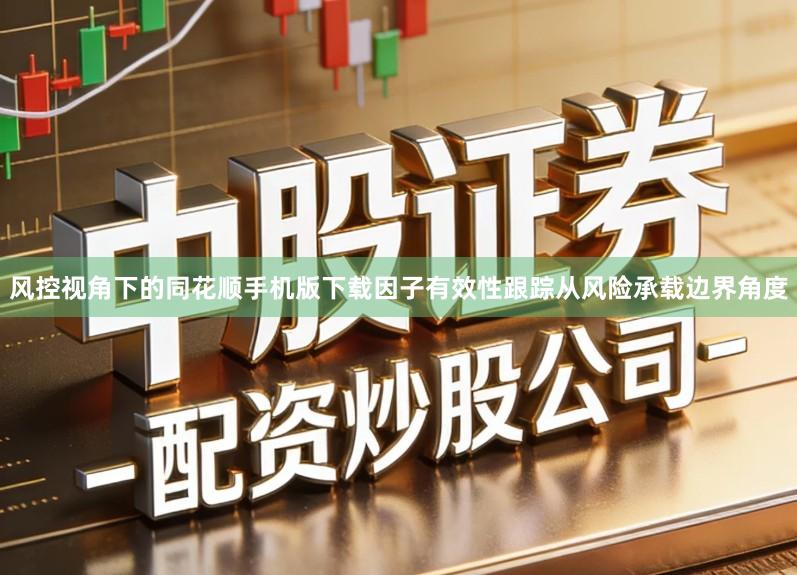 风控视角下的同花顺手机版下载因子有效性跟踪从风险承载边界角度