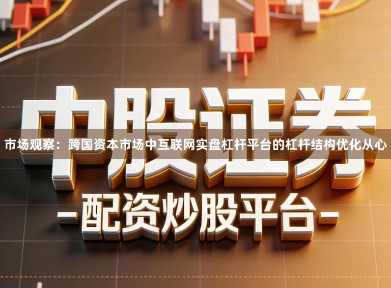 市场观察：跨国资本市场中互联网实盘杠杆平台的杠杆结构优化从心