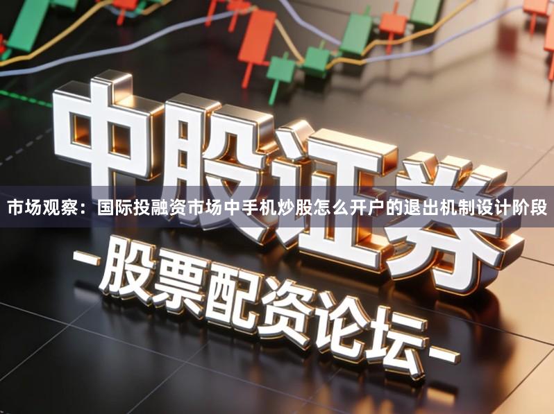 市场观察：国际投融资市场中手机炒股怎么开户的退出机制设计阶段