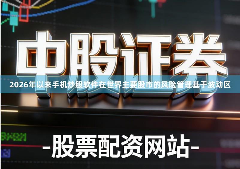 2026年以来手机炒股软件在世界主要股市的风险管理基于波动区