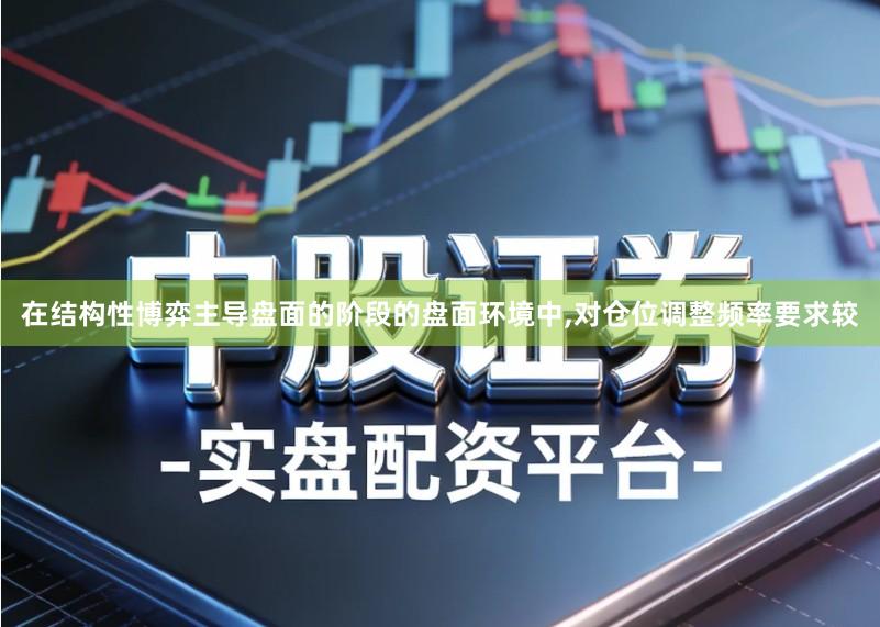 在结构性博弈主导盘面的阶段的盘面环境中,对仓位调整频率要求较