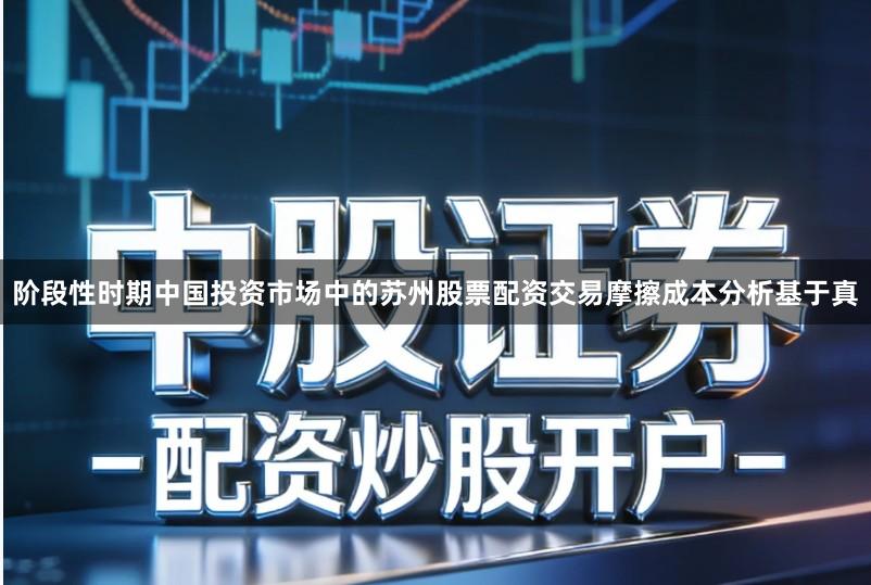 阶段性时期中国投资市场中的苏州股票配资交易摩擦成本分析基于真