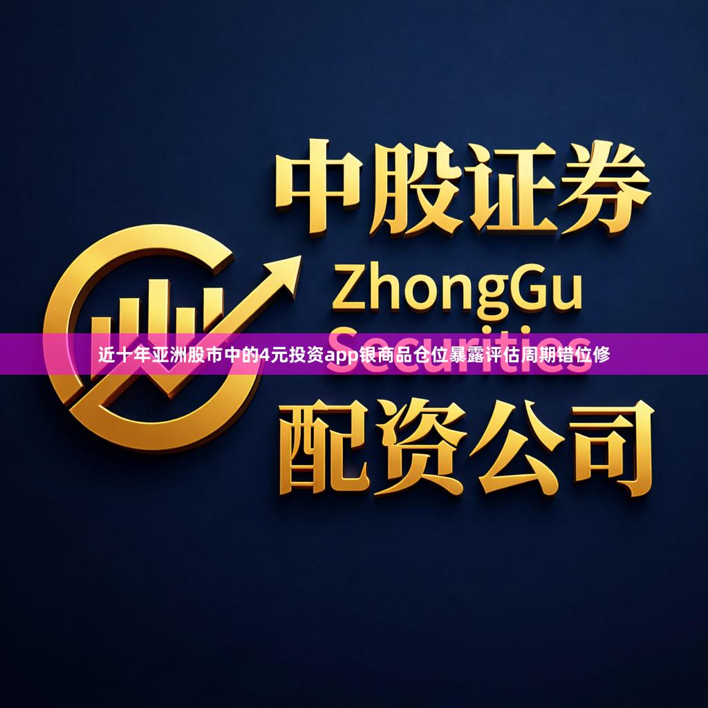 近十年亚洲股市中的4元投资app银商品仓位暴露评估周期错位修