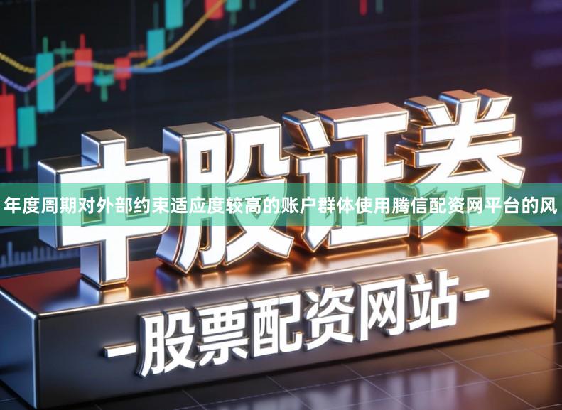 年度周期对外部约束适应度较高的账户群体使用腾信配资网平台的风
