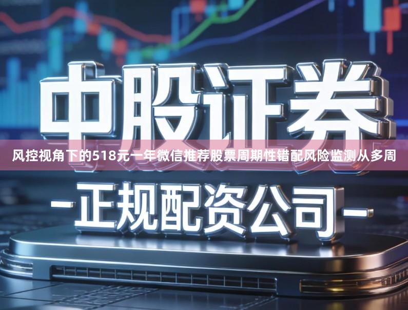风控视角下的518元一年微信推荐股票周期性错配风险监测从多周