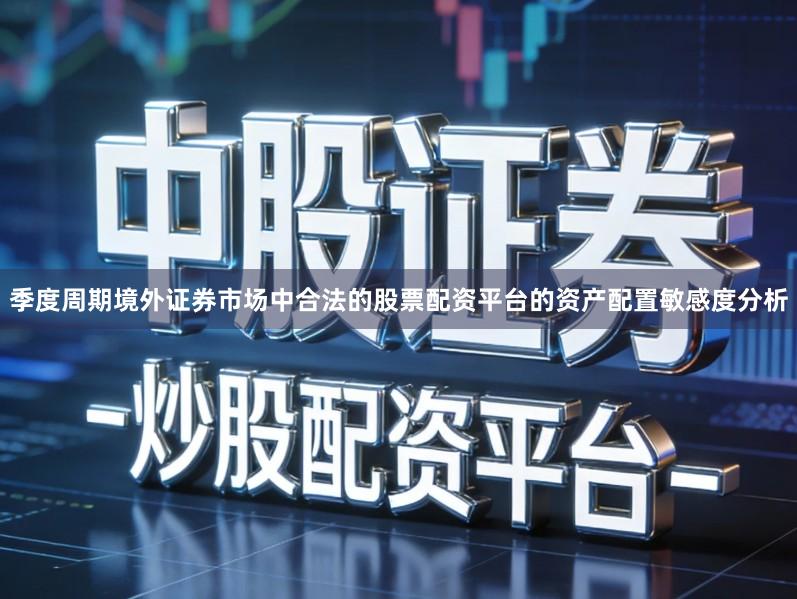 季度周期境外证券市场中合法的股票配资平台的资产配置敏感度分析